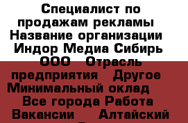 Специалист по продажам рекламы › Название организации ­ Индор Медиа Сибирь, ООО › Отрасль предприятия ­ Другое › Минимальный оклад ­ 1 - Все города Работа » Вакансии   . Алтайский край,Яровое г.